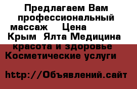 Предлагаем Вам профессиональный массаж. › Цена ­ 1 400 - Крым, Ялта Медицина, красота и здоровье » Косметические услуги   